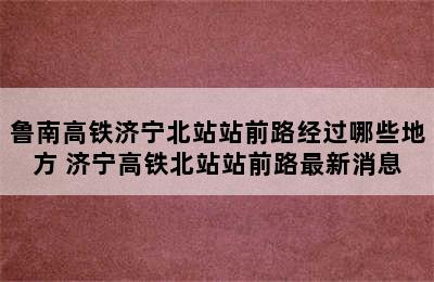 鲁南高铁济宁北站站前路经过哪些地方 济宁高铁北站站前路最新消息